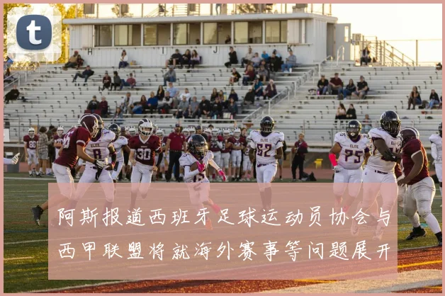 阿斯报道西班牙足球运动员协会与西甲联盟将就海外赛事等问题展开重要谈判