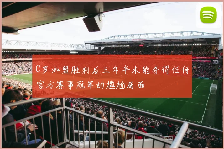 C罗加盟胜利后三年半未能夺得任何官方赛事冠军的尴尬局面