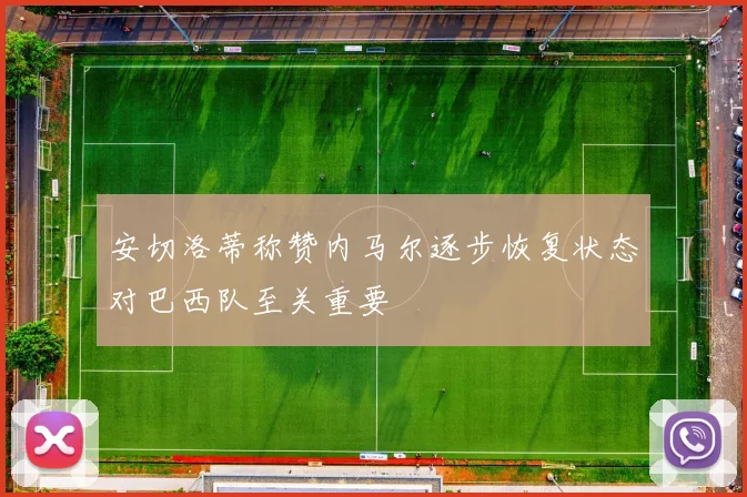 安切洛蒂称赞内马尔逐步恢复状态对巴西队至关重要